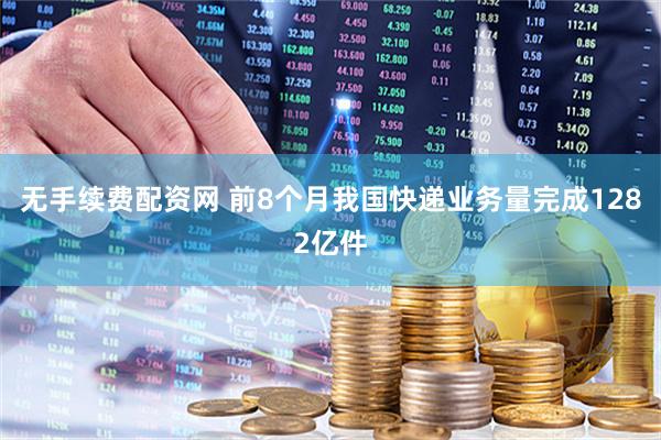 无手续费配资网 前8个月我国快递业务量完成1282亿件