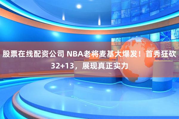 股票在线配资公司 NBA老将麦基大爆发！首秀狂砍32+13，展现真正实力