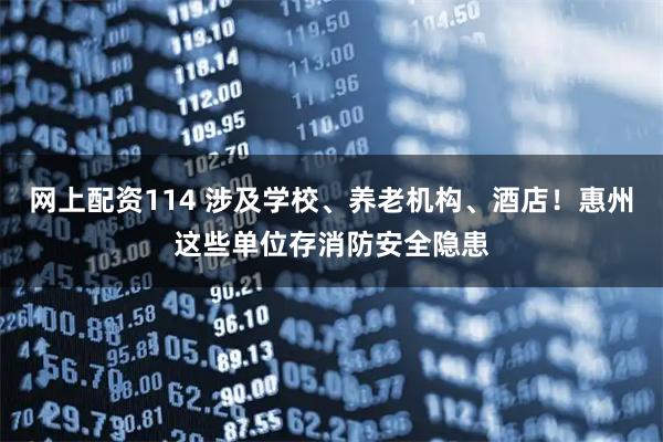 网上配资114 涉及学校、养老机构、酒店！惠州这些单位存消防安全隐患